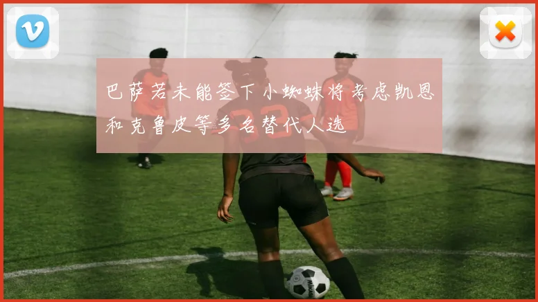 巴萨若未能签下小蜘蛛将考虑凯恩和克鲁皮等多名替代人选