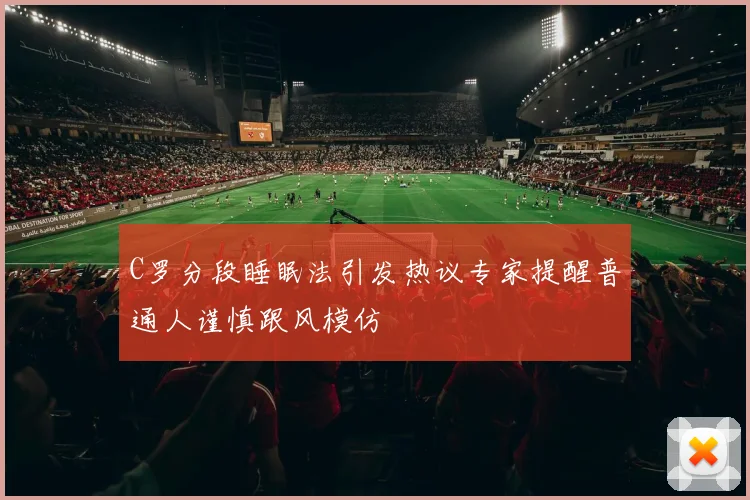 C罗分段睡眠法引发热议专家提醒普通人谨慎跟风模仿