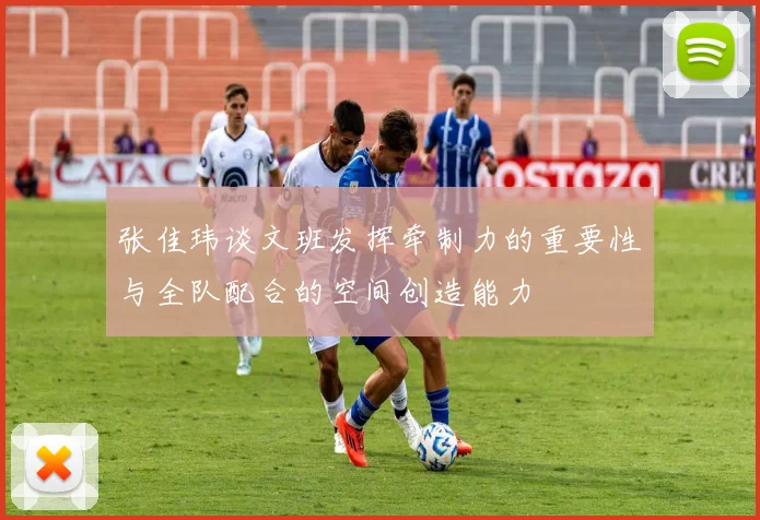 张佳玮谈文班发挥牵制力的重要性与全队配合的空间创造能力