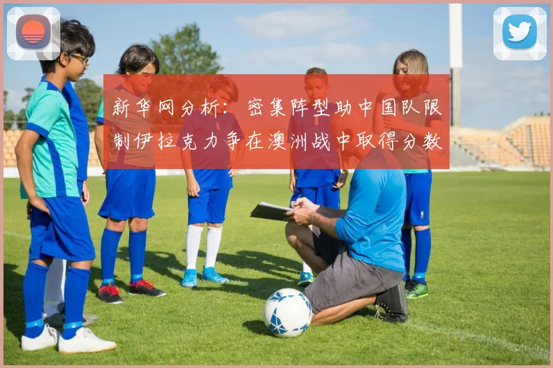 新华网分析：密集阵型助中国队限制伊拉克力争在澳洲战中取得分数